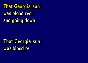 That Georgia sun
was blood Ied
and going down

That Georgia sun
was blood re-