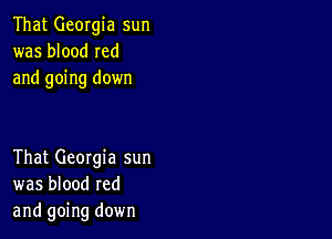 That Georgia sun
was blood Ied
and going down

That Georgia sun
was blood red
and going down