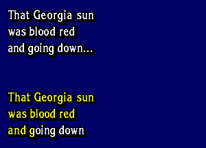 That Georgia sun
was blood Ied
and going down...

That Georgia sun
was blood red
and going down