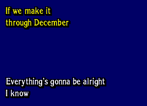 If we make it
through December

Everything's gonna be alright
I know