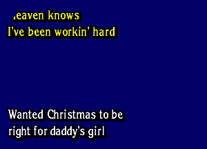 .eaven knows
I've been workin' hard

Wanted Christmas to be
right for daddy's girl