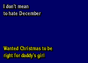 I don't mean
to hate December

Wanted Christmas to be
right for daddy's girl