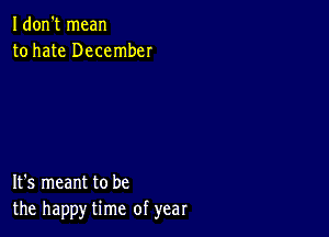 I don't mean
to hate December

It's meant to be
the happy time of year