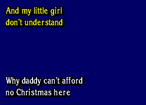 And my little girl
don't undeIstand

Why daddy can't afford
no Christmas here