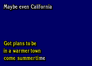 Maybe even California

Got plans to be
in a warmer town
come summertime