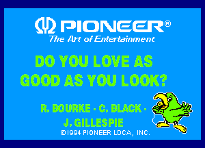 (U) FDIIDNEEW

7715- A)? ofEntertainment

DO YOU LOVE AS

GOOD AS YOU LOOK?

n.muaKE-c.BLAcK. so P '2
J.GILLESPIE at K
0I994 PIONEER LUCA, INC