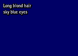 Long blond hair
sky blue eyes