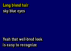 Long blond hair
sky blue eyes

Yeah that weII-bred look
is easy to recognize