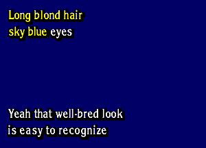 Long blond hair
sky blue eyes

Yeah that weII-bred look
is easy to recognize