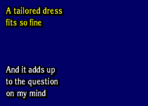 A tailored dress
fits so fine

And it adds up
to the question
on my mind