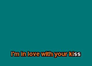 I'm in love with your kiss