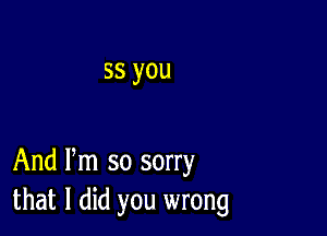 55 you

And Pm so sorry
that I did you wrong