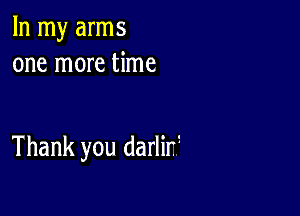 In my arms
one more time

Thank you darlirg
