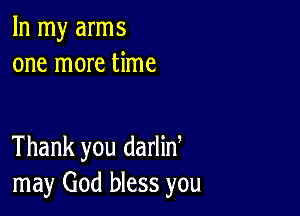 In my arms
one more time

Thank you darliny
may God bless you