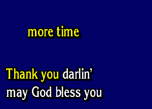 more time

Thank you darlin
may God bless you