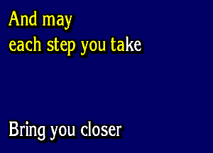 And may
each step you take

Bring you closer
