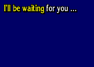 PM be waiting for you