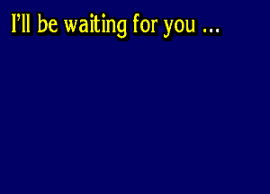 PM be waiting for you