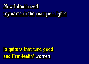 Now I don't need
myname in the manuee lights

15 guitars that tune good
and firm-feelin' women