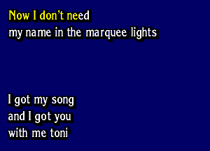 Now I don't need
myname in the manuee lights

I got my song
and I got you
with me toni