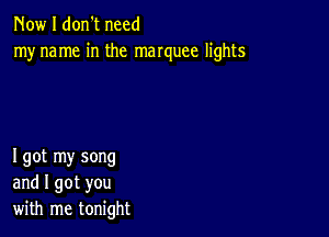 Now I don't need
myname in the manuee lights

I got my song
and I got you
with me tonight