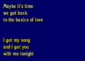 Maybe it's time
we got back
to the basics of love

I got my song
and I got you
with me tonight