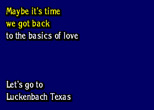 Maybe it's time
we got back
to the basics of love

Let's go to
Luckenba ch Texas