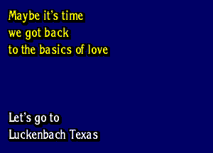 Maybe it's time
we got back
to the basics of love

Let's go to
Luckenba ch Texas