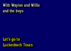 With Waylon and Willie
and the boys

Let's go to
Luckenba ch Texas