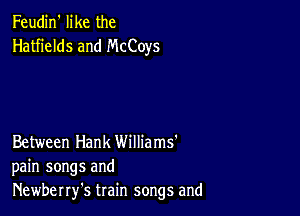 Feudin' like the
Hatfields and McCoys

Between Hank Williams'
pain songs and
Newberry's train songs and