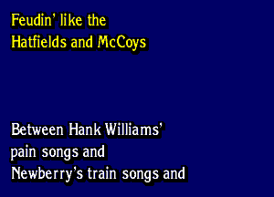 Feudin' like the
Hatfields and McCoys

Between Hank Williams'
pain songs and
Newberry's train songs and