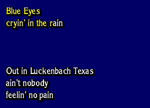 Blue Eyes
cryin' in the min

Out in Luckenbach Texas
ain't nobody
feelin' no pain