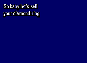 80 baby let s sell
your diamond ring