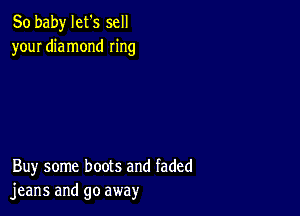 80 baby let s sell
your diamond ring

Buy some boots and faded
jeans and go away