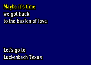 Maybe it's time
we got back
to the basics of love

Let's go to
Luckenbach Texas