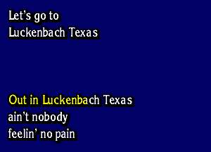 Let's go to
Luckenbach Texas

Out in Luckenbach Texas
ain't nobody
feelin' no pain