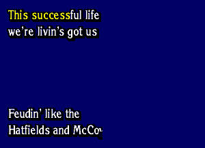 This successful life
we're livin's got us

Feudin' like the
Hatfields and Mch