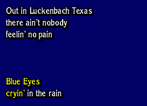 Out in Luckenbach Texas
there ain't nobody
feelin no pain

Blue Eyes
cryin' in the rain