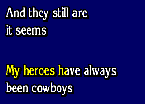 And they still are
it seems

My heroes have always
been cowboys