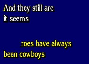 And they still are
it seems

roes have always
been cowboys