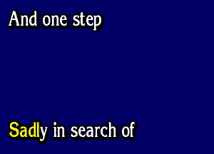 And one step

Sadly in search of