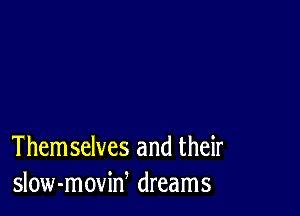 Them selves and their
slow-moviw dreams