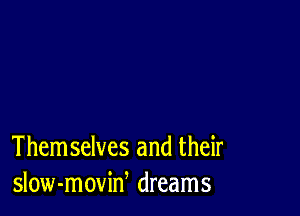 Them selves and their
slow-moviw dreams