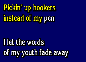 Pickiw up hookers
instead of my pen

I let the words
of my youth fade away