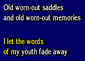 Old worn-out saddles
and old worn-out memories

I let the words
of my youth fade away