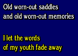 Old worn-out saddles
and old worn-out memories

I let the words
of my youth fade away