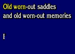 Old worn-out saddles
and old worn-out memories