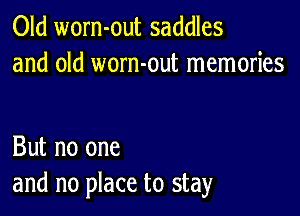 Old worn-out saddles
and old worn-out memories

But no one
and no place to stay