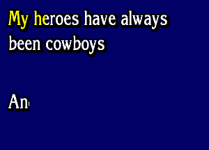 My heroes have always
been cowboys

An!