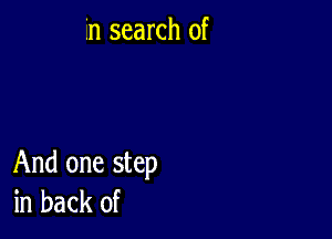 in search of

And one step
in back of